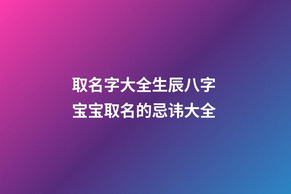 取名字大全生辰八字 宝宝取名的忌讳大全